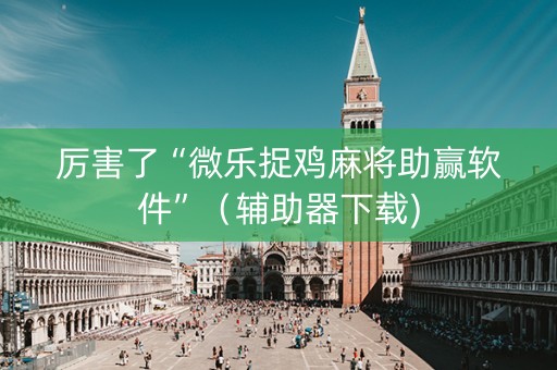 厉害了“微乐捉鸡麻将助赢软件”（辅助器下载)
