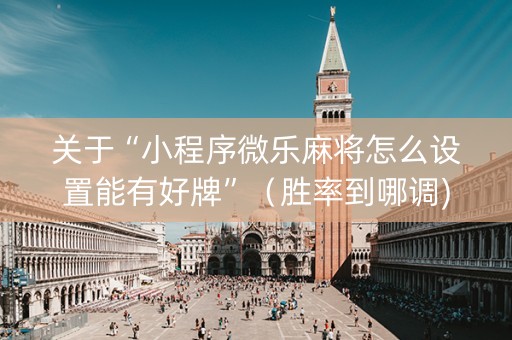 关于“小程序微乐麻将怎么设置能有好牌”（胜率到哪调)