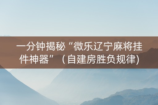 一分钟揭秘“微乐辽宁麻将挂件神器”（自建房胜负规律)
