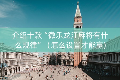 介绍十款“微乐龙江麻将有什么规律”（怎么设置才能赢)
