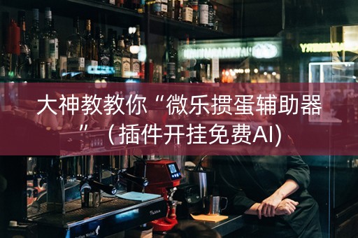 大神教教你“微乐掼蛋辅助器”（插件开挂免费AI)