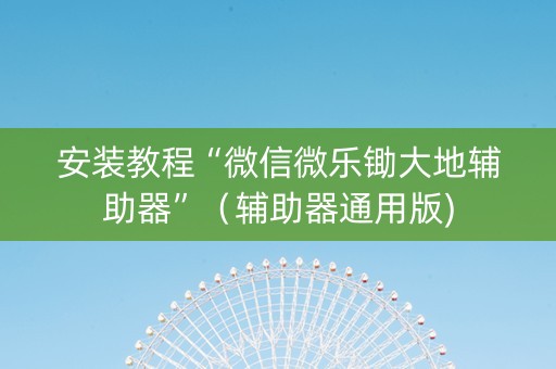 安装教程“微信微乐锄大地辅助器”（辅助器通用版)