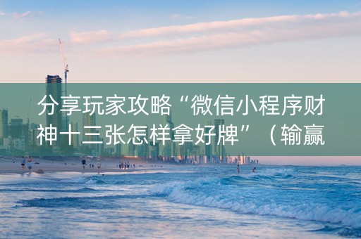 分享玩家攻略“微信小程序财神十三张怎样拿好牌”（输赢跟id号有关系吗)