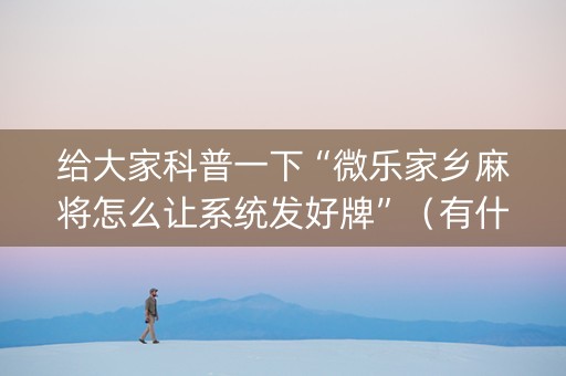 给大家科普一下“微乐家乡麻将怎么让系统发好牌”（有什么诀窍)