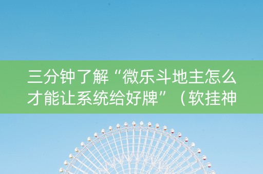 三分钟了解“微乐斗地主怎么才能让系统给好牌”（软挂神器)