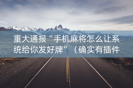 重大通报“手机麻将怎么让系统给你发好牌”（确实有插件吗)