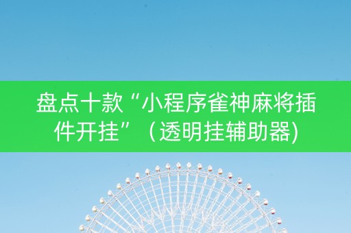 盘点十款“小程序雀神麻将插件开挂”（透明挂辅助器)