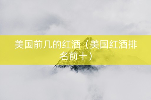 美国前几的红酒（美国红酒排名前十）