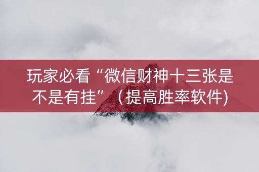 玩家必看“微信财神十三张是不是有挂”（提高胜率软件)