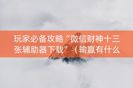 玩家必备攻略“微信财神十三张辅助器下载”（输赢有什么规律)
