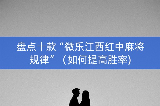 盘点十款“微乐江西红中麻将规律”（如何提高胜率)