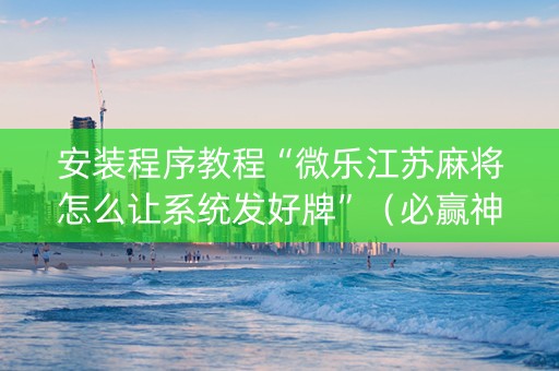 安装程序教程“微乐江苏麻将怎么让系统发好牌”（必赢神器免费安装)