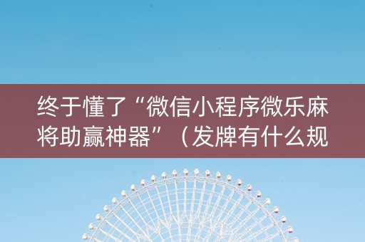 终于懂了“微信小程序微乐麻将助赢神器”（发牌有什么规律吗)