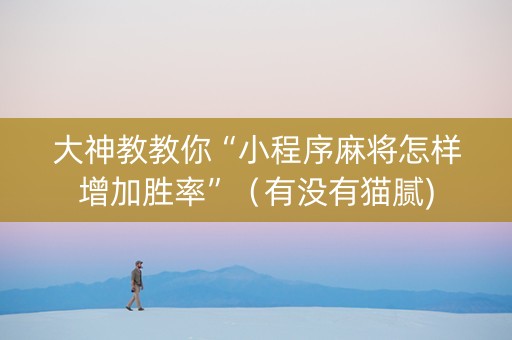 大神教教你“小程序麻将怎样增加胜率”（有没有猫腻)