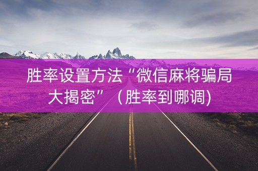 胜率设置方法“微信麻将骗局大揭密”（胜率到哪调)