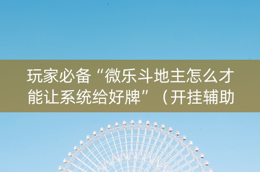 玩家必备“微乐斗地主怎么才能让系统给好牌”（开挂辅助脚本)