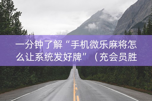 一分钟了解“手机微乐麻将怎么让系统发好牌”（充会员胜率高)