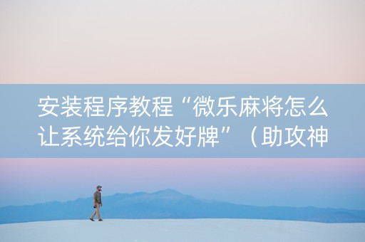 安装程序教程“微乐麻将怎么让系统给你发好牌”（助攻神器)