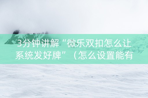 3分钟讲解“微乐双扣怎么让系统发好牌”（怎么设置能有好牌)