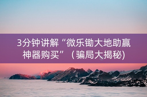 3分钟讲解“微乐锄大地助赢神器购买”（骗局大揭秘)