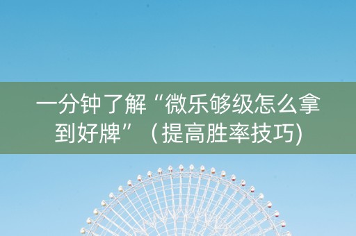 一分钟了解“微乐够级怎么拿到好牌”（提高胜率技巧)