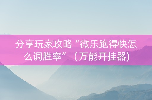 分享玩家攻略“微乐跑得快怎么调胜率”（万能开挂器)