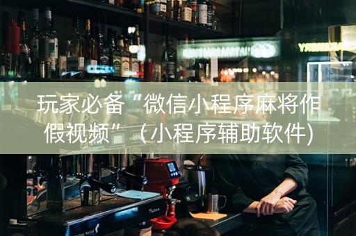 玩家必备“微信小程序麻将作假视频”（小程序辅助软件)