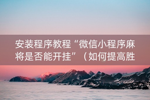 安装程序教程“微信小程序麻将是否能开挂”（如何提高胜率)