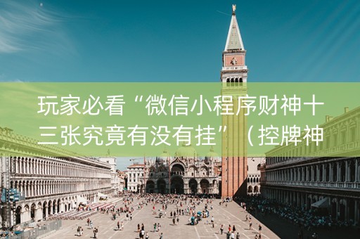 玩家必看“微信小程序财神十三张究竟有没有挂”（控牌神器)