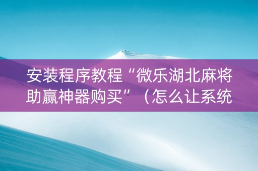 安装程序教程“微乐湖北麻将助赢神器购买”（怎么让系统给自己好牌)