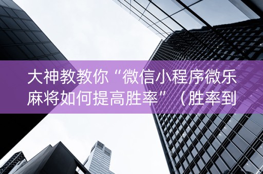 大神教教你“微信小程序微乐麻将如何提高胜率”（胜率到哪调)
