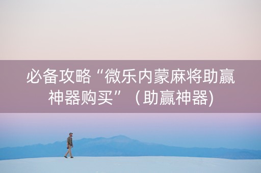 必备攻略“微乐内蒙麻将助赢神器购买”（助赢神器)