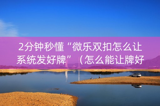 2分钟秒懂“微乐双扣怎么让系统发好牌”（怎么能让牌好一点)