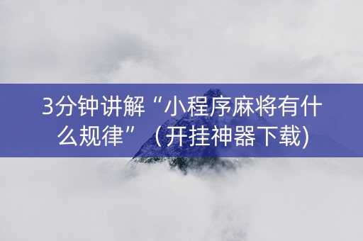 3分钟讲解“小程序麻将有什么规律”（开挂神器下载)