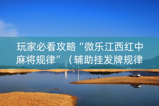 玩家必看攻略“微乐江西红中麻将规律”（辅助挂发牌规律)