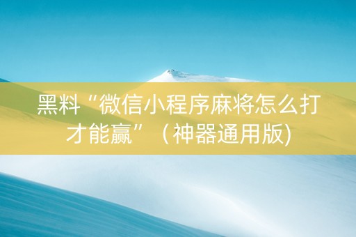 黑料“微信小程序麻将怎么打才能赢”（神器通用版)