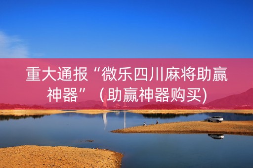 重大通报“微乐四川麻将助赢神器”（助赢神器购买)