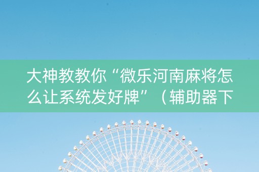 大神教教你“微乐河南麻将怎么让系统发好牌”（辅助器下载)