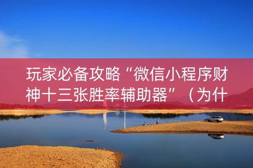 玩家必备攻略“微信小程序财神十三张胜率辅助器”（为什么有人一直赢)