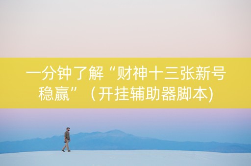 一分钟了解“财神十三张新号稳赢”（开挂辅助器脚本)