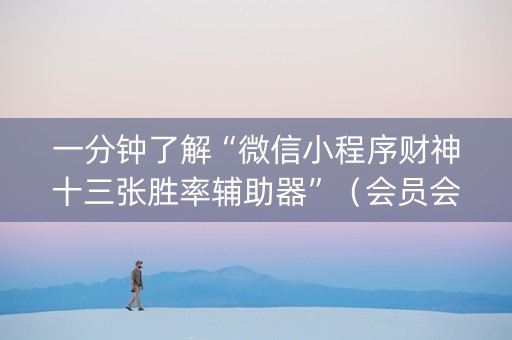 一分钟了解“微信小程序财神十三张胜率辅助器”（会员会提高胜率吗)