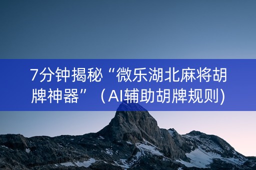 7分钟揭秘“微乐湖北麻将胡牌神器”（AI辅助胡牌规则)