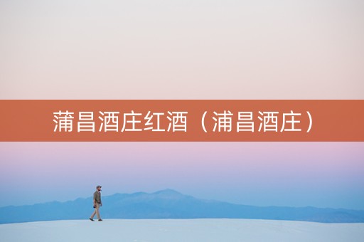 蒲昌酒庄红酒（浦昌酒庄）
