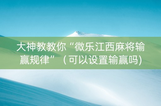 大神教教你“微乐江西麻将输赢规律”（可以设置输赢吗)