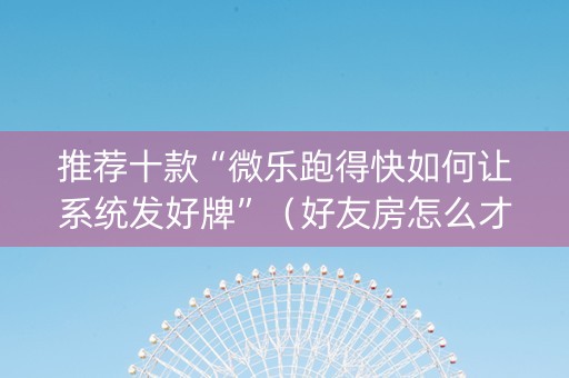 推荐十款“微乐跑得快如何让系统发好牌”（好友房怎么才能赢)