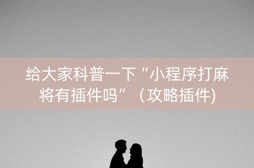 给大家科普一下“小程序打麻将有插件吗”（攻略插件)