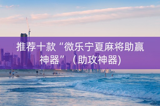 推荐十款“微乐宁夏麻将助赢神器”（助攻神器)