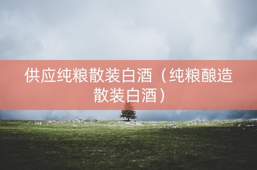 供应纯粮散装白酒（纯粮酿造散装白酒）