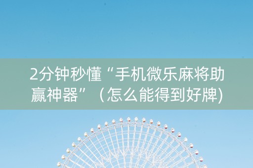 2分钟秒懂“手机微乐麻将助赢神器”（怎么能得到好牌)