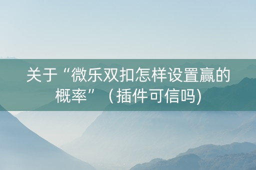 关于“微乐双扣怎样设置赢的概率”（插件可信吗)